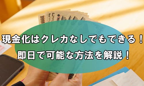 現金化はクレカなしでもできる！即日で可能な方法を解説！